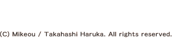 (C) Mikeou / Takahashi Haruka. All rights reserved.
